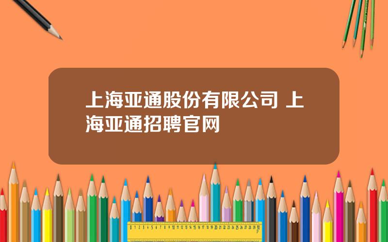 上海亚通股份有限公司 上海亚通招聘官网